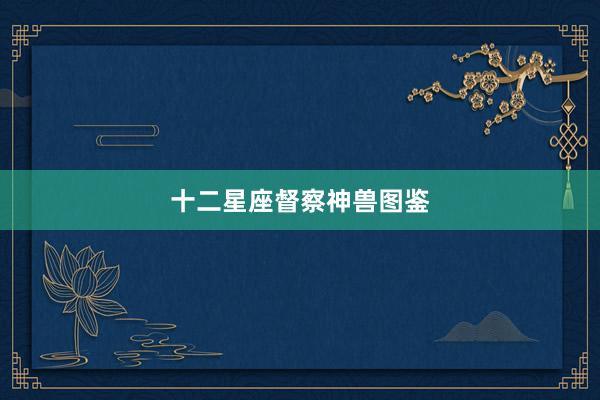十二星座督察神兽图鉴