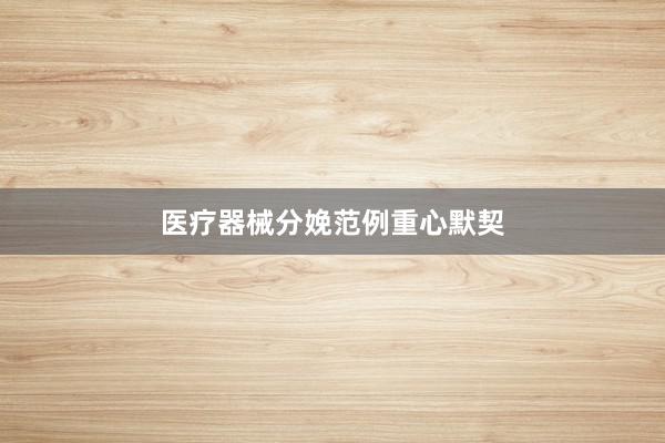 医疗器械分娩范例重心默契